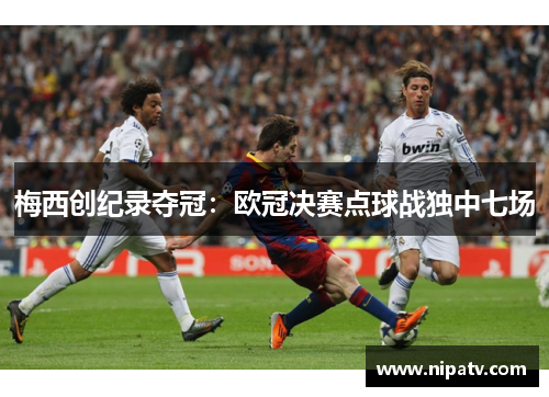 梅西创纪录夺冠：欧冠决赛点球战独中七场